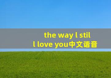 the way l still love you中文谐音